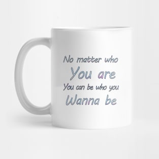 No matter who you are, you can be who you wanna  be Mug